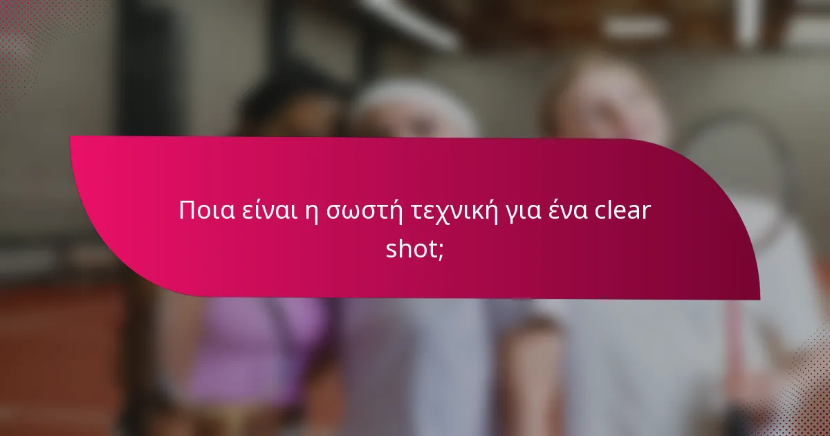 Ποια είναι η σωστή τεχνική για ένα clear shot;