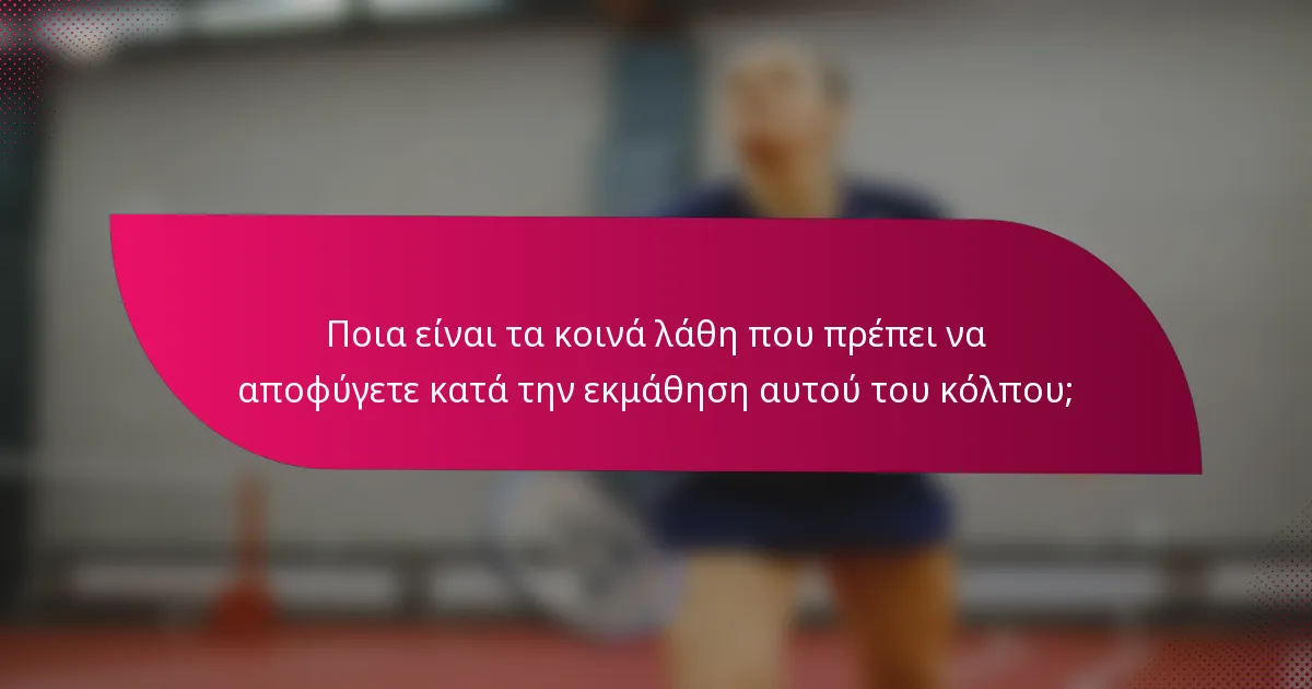 Ποια είναι τα κοινά λάθη που πρέπει να αποφύγετε κατά την εκμάθηση αυτού του κόλπου;