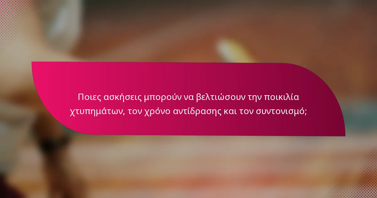 Ποιες ασκήσεις μπορούν να βελτιώσουν την ποικιλία χτυπημάτων, τον χρόνο αντίδρασης και τον συντονισμό;