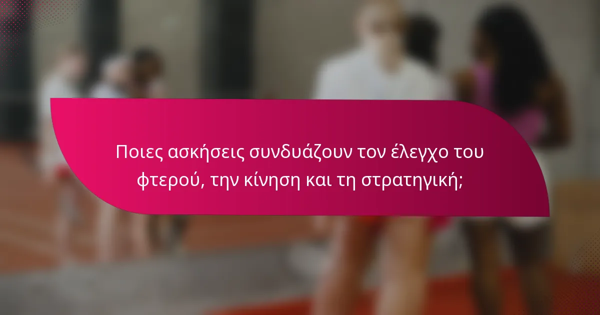 Ποιες ασκήσεις συνδυάζουν τον έλεγχο του φτερού, την κίνηση και τη στρατηγική;