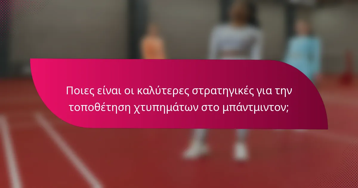 Ποιες είναι οι καλύτερες στρατηγικές για την τοποθέτηση χτυπημάτων στο μπάντμιντον;