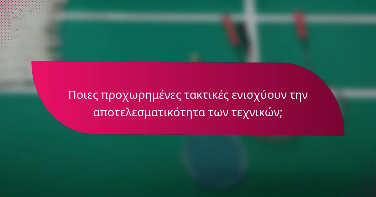 Ποιες προχωρημένες τακτικές ενισχύουν την αποτελεσματικότητα των τεχνικών;