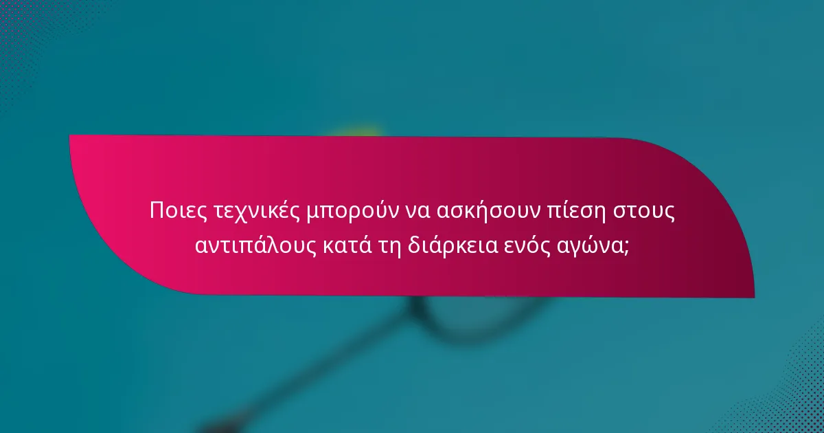 Ποιες τεχνικές μπορούν να ασκήσουν πίεση στους αντιπάλους κατά τη διάρκεια ενός αγώνα;