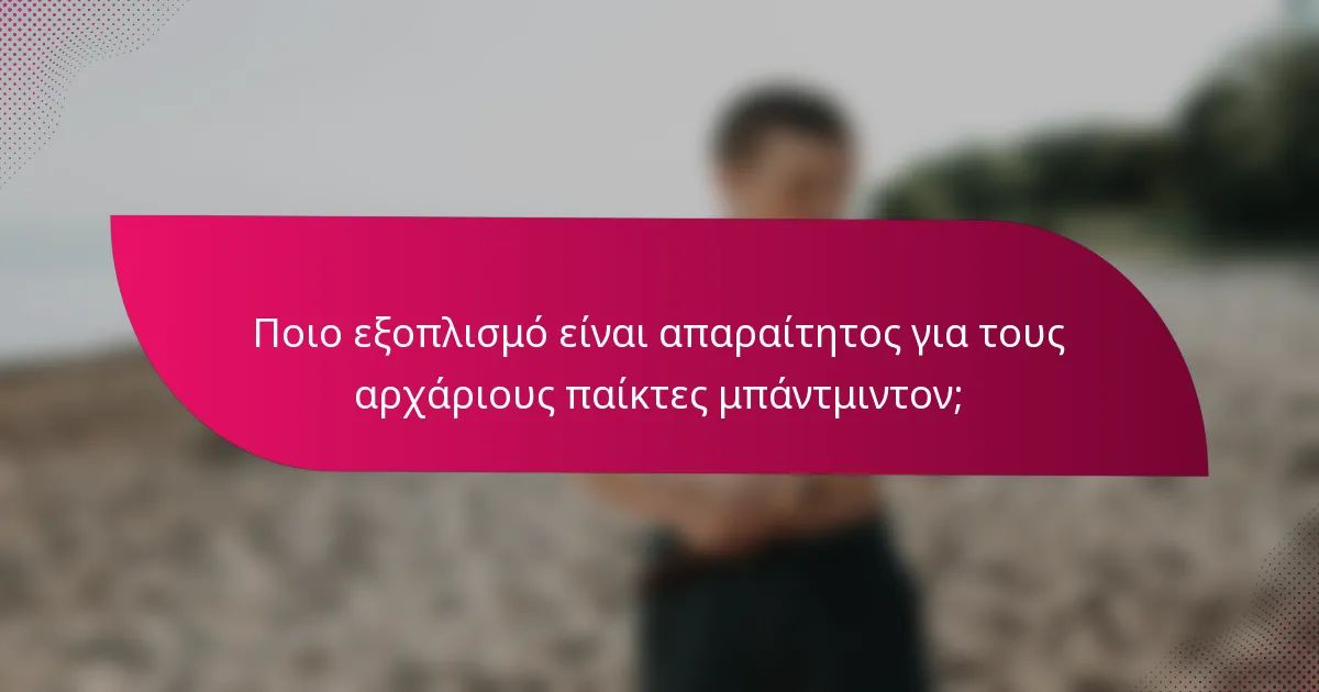 Ποιο εξοπλισμό είναι απαραίτητος για τους αρχάριους παίκτες μπάντμιντον;