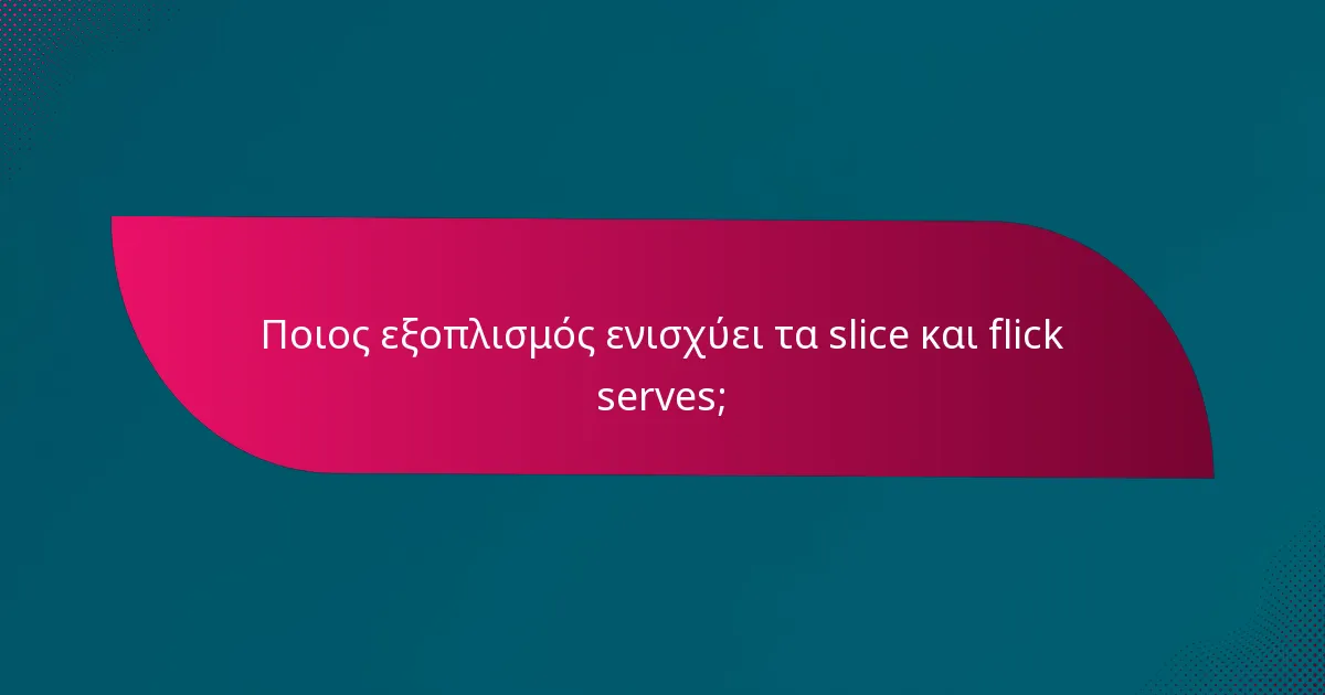 Ποιος εξοπλισμός ενισχύει τα slice και flick serves;