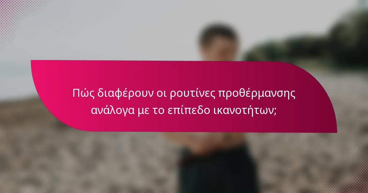 Πώς διαφέρουν οι ρουτίνες προθέρμανσης ανάλογα με το επίπεδο ικανοτήτων;
