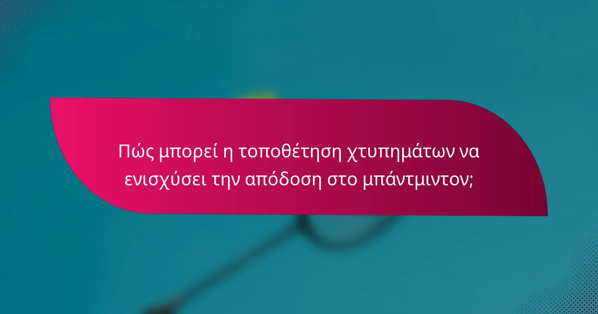 Πώς μπορεί η τοποθέτηση χτυπημάτων να ενισχύσει την απόδοση στο μπάντμιντον;