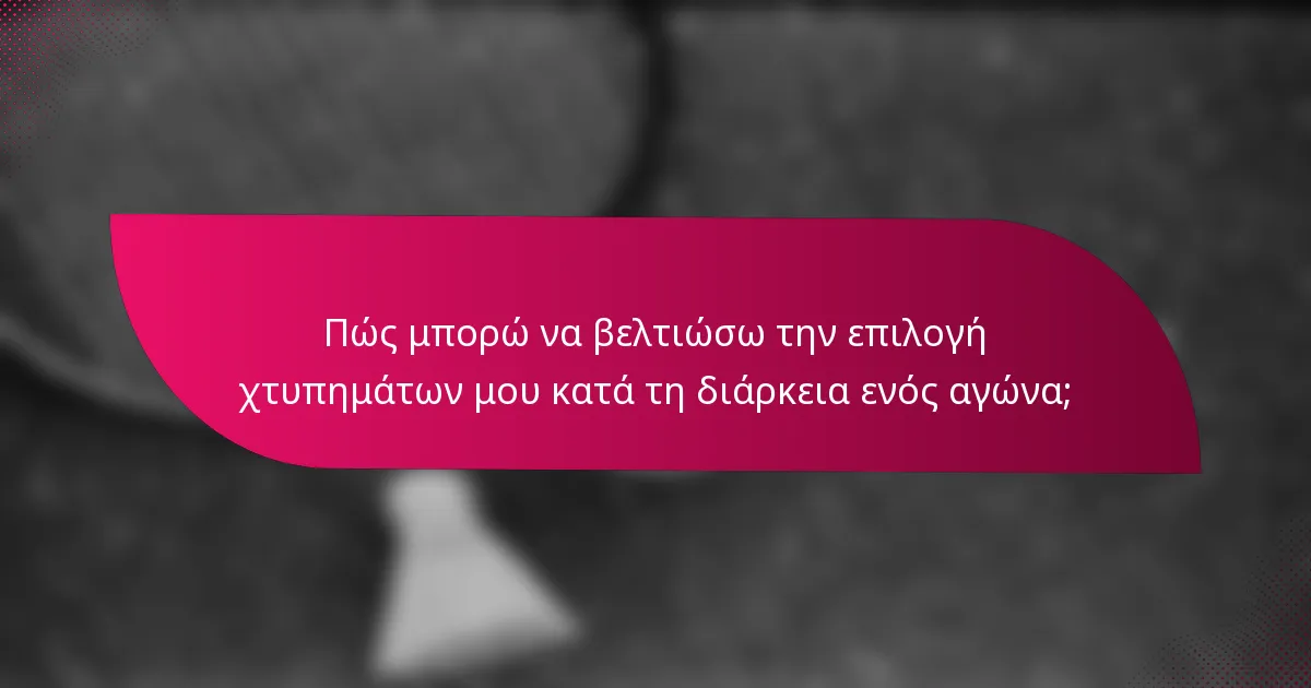 Πώς μπορώ να βελτιώσω την επιλογή χτυπημάτων μου κατά τη διάρκεια ενός αγώνα;