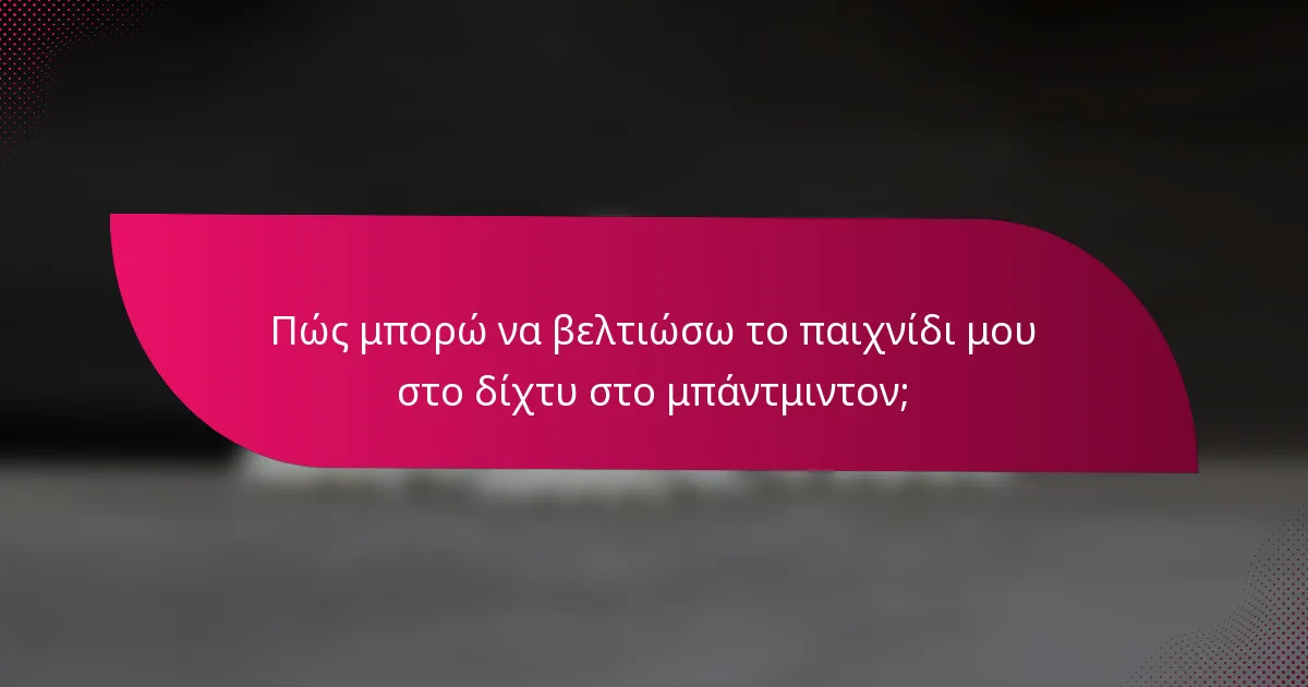 Πώς μπορώ να βελτιώσω το παιχνίδι μου στο δίχτυ στο μπάντμιντον;