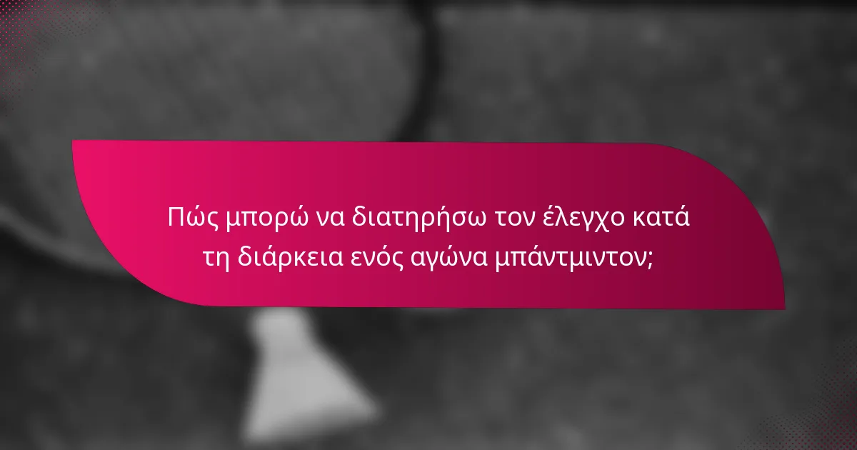Πώς μπορώ να διατηρήσω τον έλεγχο κατά τη διάρκεια ενός αγώνα μπάντμιντον;