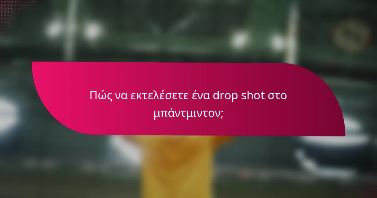 Πώς να εκτελέσετε ένα drop shot στο μπάντμιντον;
