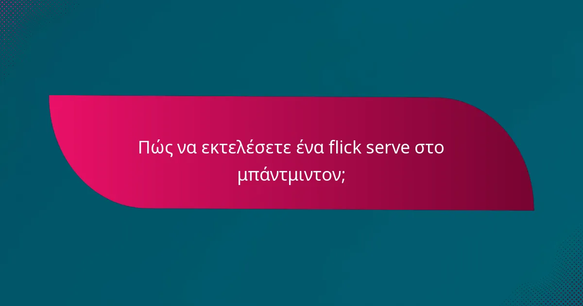 Πώς να εκτελέσετε ένα flick serve στο μπάντμιντον;
