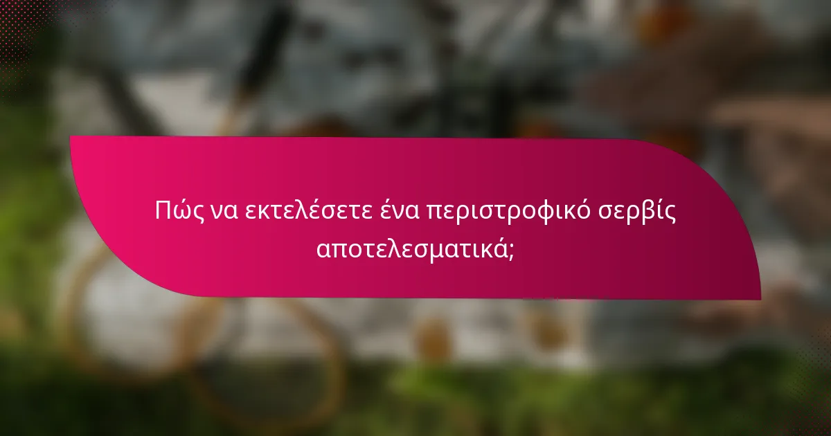 Πώς να εκτελέσετε ένα περιστροφικό σερβίς αποτελεσματικά;