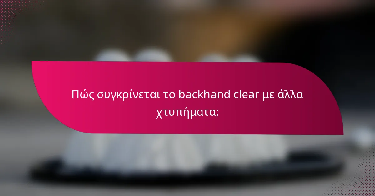 Πώς συγκρίνεται το backhand clear με άλλα χτυπήματα;